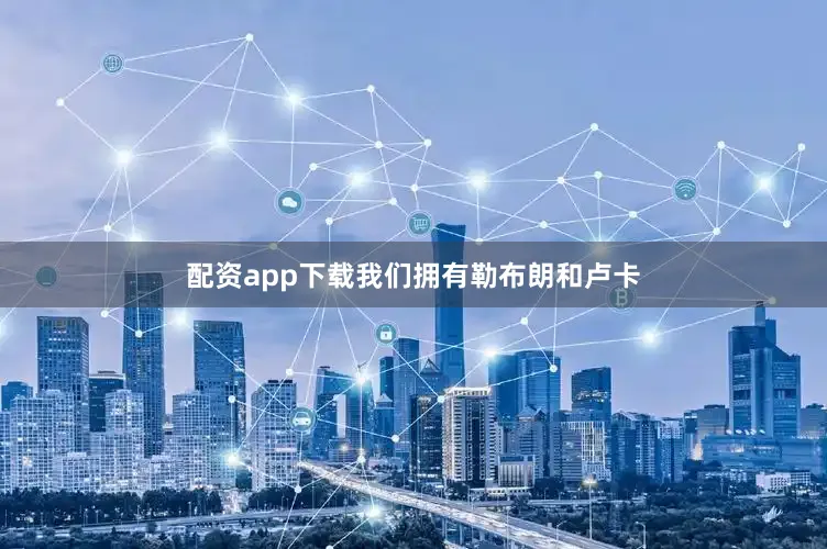配资app下载我们拥有勒布朗和卢卡