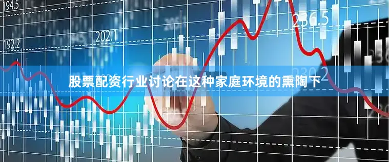 股票配资行业讨论在这种家庭环境的熏陶下