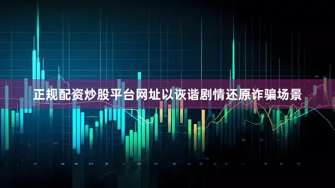 正规配资炒股平台网址以诙谐剧情还原诈骗场景