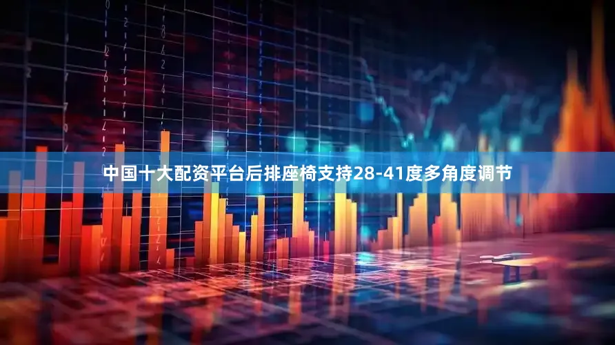 中国十大配资平台后排座椅支持28-41度多角度调节