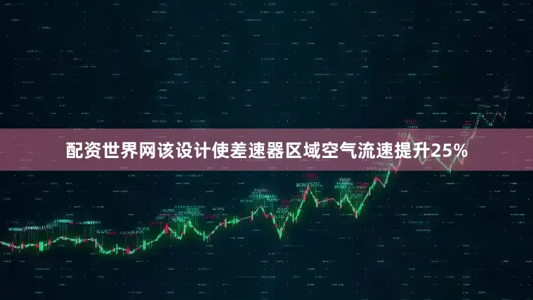 配资世界网该设计使差速器区域空气流速提升25%