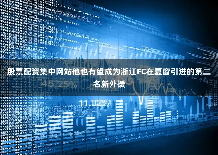 股票配资集中网站他也有望成为浙江FC在夏窗引进的第二名新外援