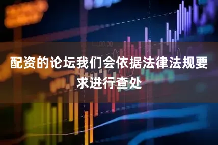配资的论坛我们会依据法律法规要求进行查处