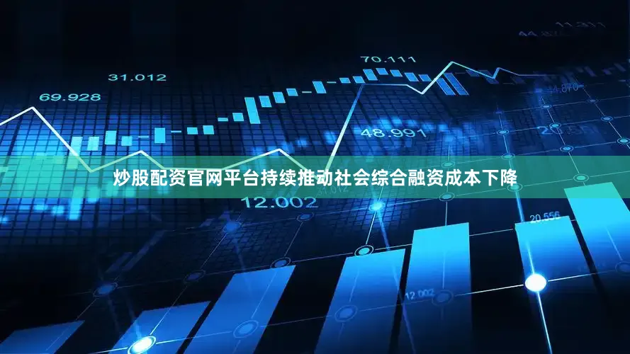 炒股配资官网平台持续推动社会综合融资成本下降