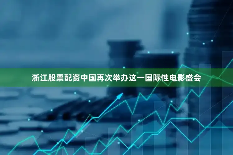 浙江股票配资中国再次举办这一国际性电影盛会