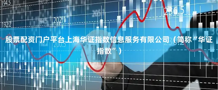 股票配资门户平台上海华证指数信息服务有限公司（简称“华证指数”）