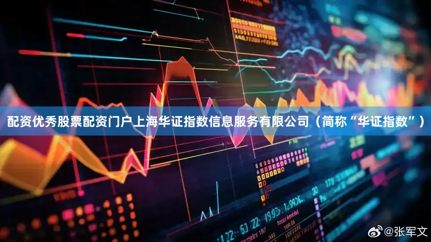 配资优秀股票配资门户上海华证指数信息服务有限公司（简称“华证指数”）
