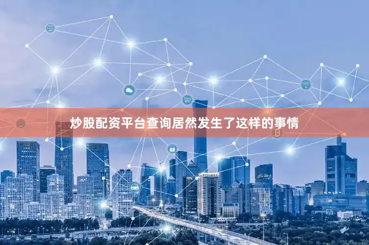 炒股配资平台查询居然发生了这样的事情