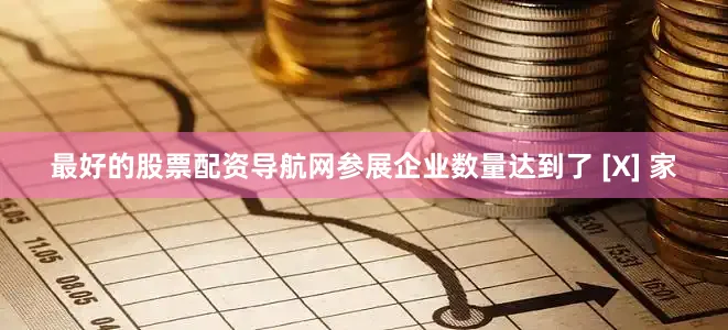 最好的股票配资导航网参展企业数量达到了 [X] 家
