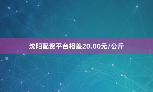 沈阳配资平台相差20.00元/公斤