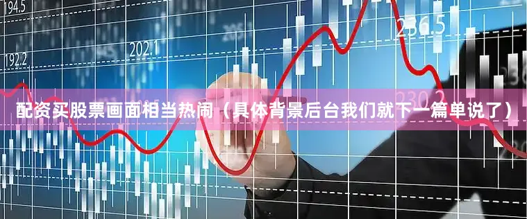 配资买股票画面相当热闹（具体背景后台我们就下一篇单说了）