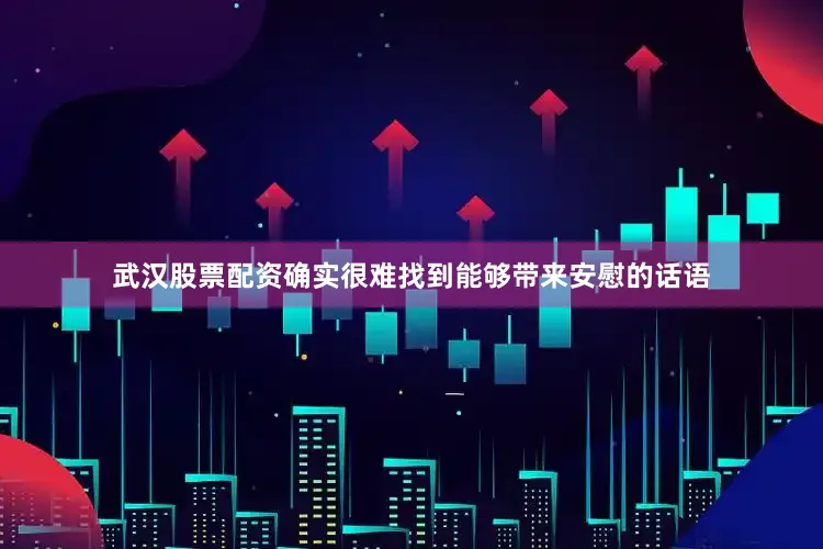 武汉股票配资确实很难找到能够带来安慰的话语