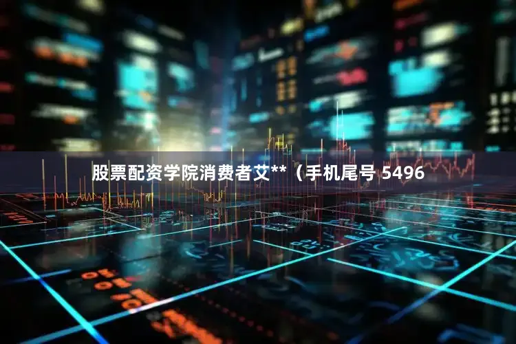 股票配资学院消费者艾**（手机尾号 5496