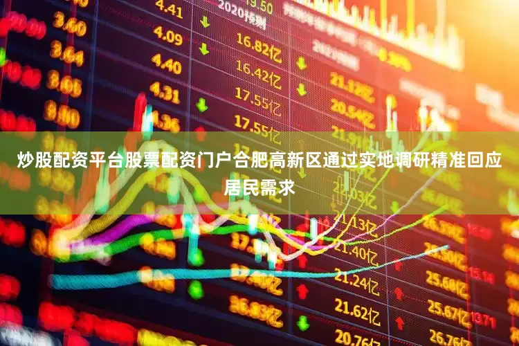 炒股配资平台股票配资门户合肥高新区通过实地调研精准回应居民需求