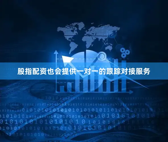 股指配资也会提供一对一的跟踪对接服务