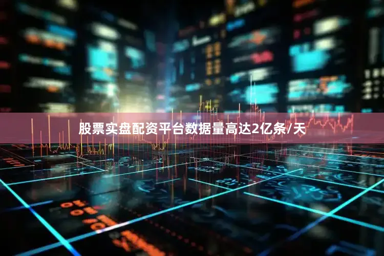股票实盘配资平台数据量高达2亿条/天
