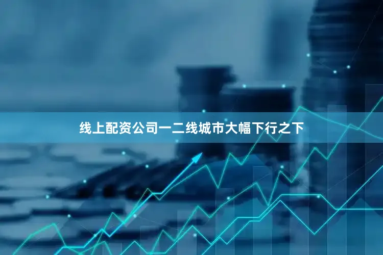 线上配资公司一二线城市大幅下行之下