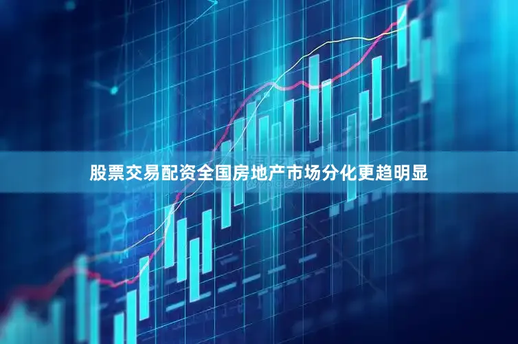 股票交易配资全国房地产市场分化更趋明显