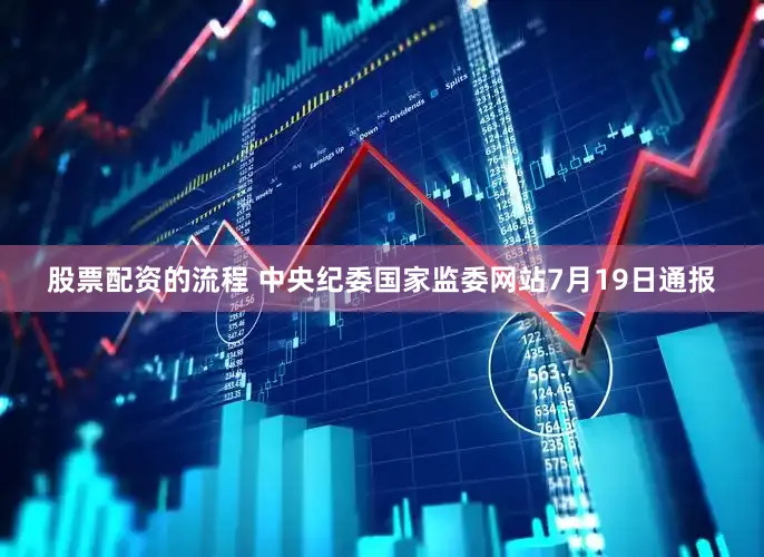 股票配资的流程 中央纪委国家监委网站7月19日通报