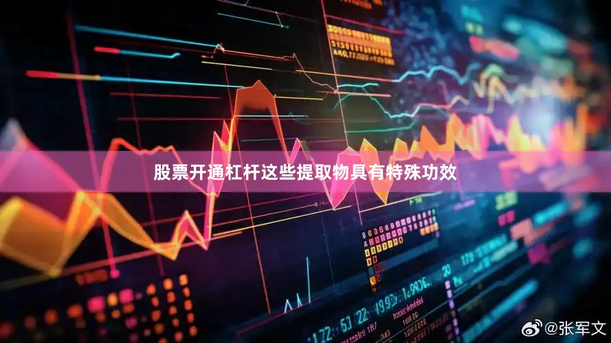 股票开通杠杆这些提取物具有特殊功效