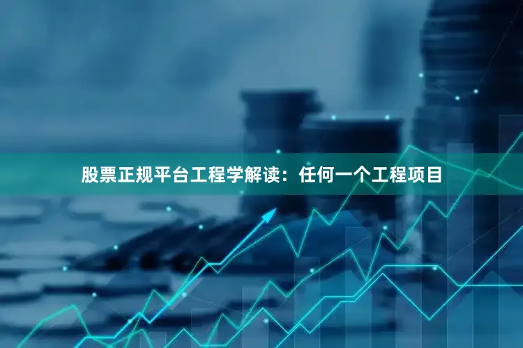 股票正规平台工程学解读：任何一个工程项目