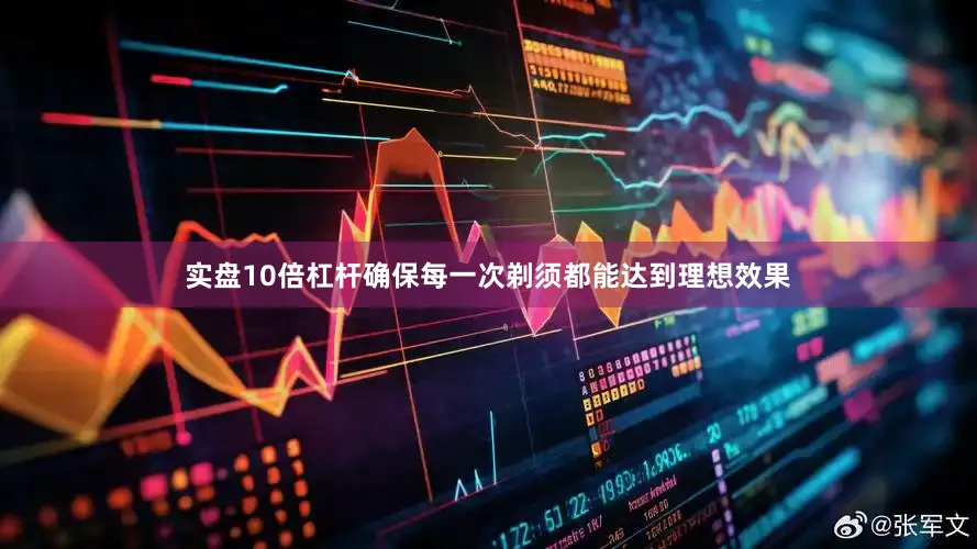 实盘10倍杠杆确保每一次剃须都能达到理想效果