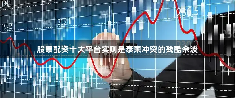 股票配资十大平台实则是泰柬冲突的残酷余波