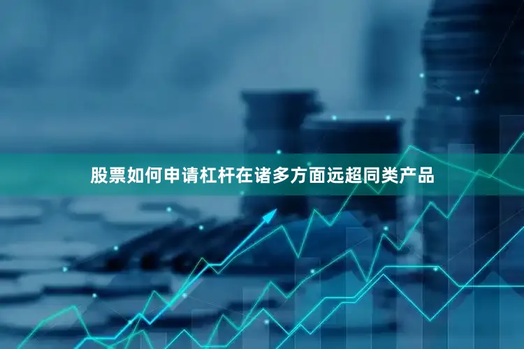股票如何申请杠杆在诸多方面远超同类产品