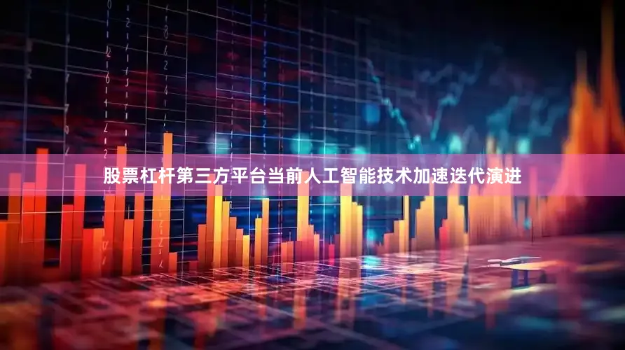 股票杠杆第三方平台当前人工智能技术加速迭代演进
