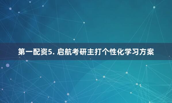 第一配资5. 启航考研主打个性化学习方案