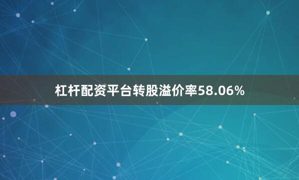 杠杆配资平台转股溢价率58.06%