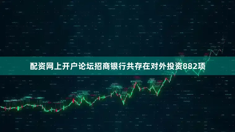 配资网上开户论坛招商银行共存在对外投资882项