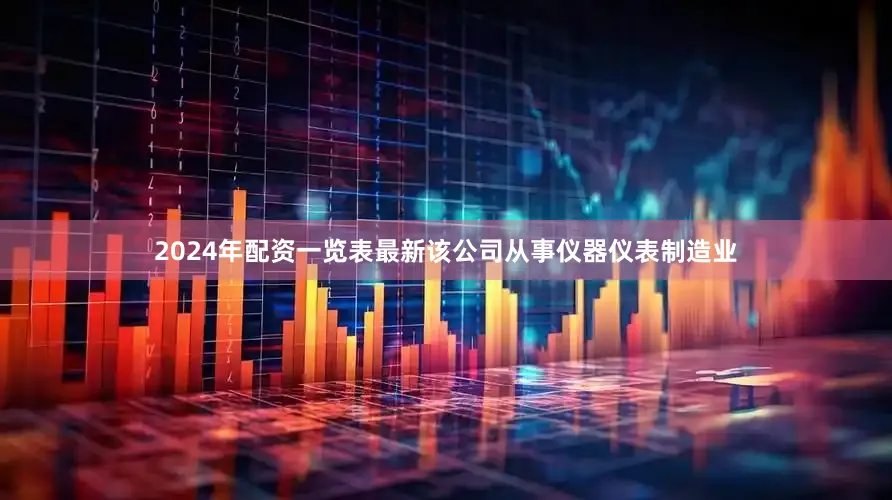2024年配资一览表最新该公司从事仪器仪表制造业