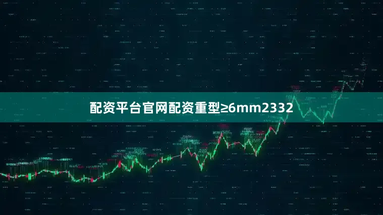 配资平台官网配资重型≥6mm2332