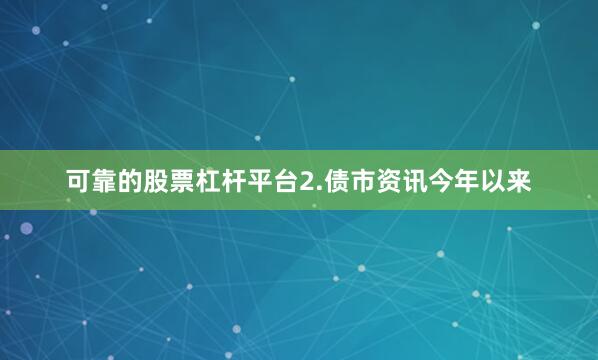 可靠的股票杠杆平台2.债市资讯今年以来