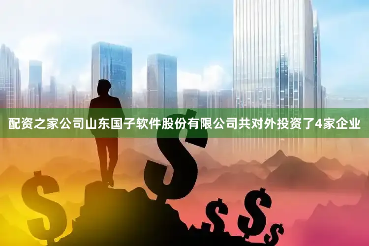 配资之家公司山东国子软件股份有限公司共对外投资了4家企业