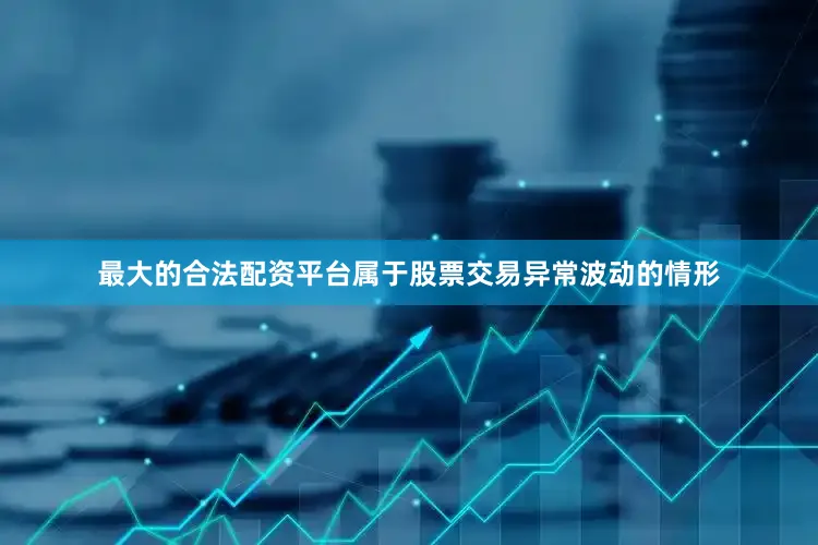 最大的合法配资平台属于股票交易异常波动的情形