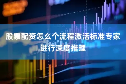 股票配资怎么个流程激活标准专家进行深度推理