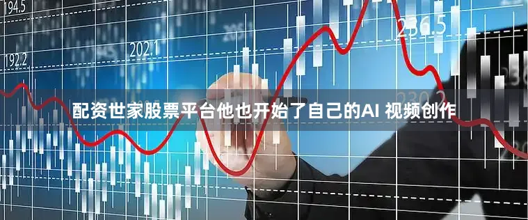 配资世家股票平台他也开始了自己的AI 视频创作