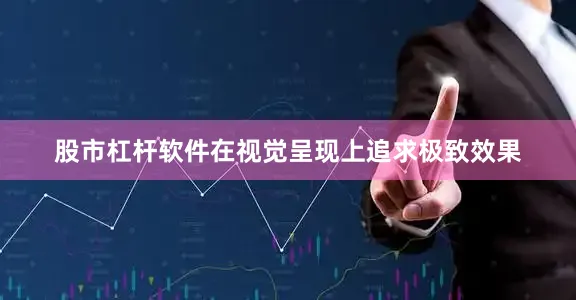 股市杠杆软件在视觉呈现上追求极致效果