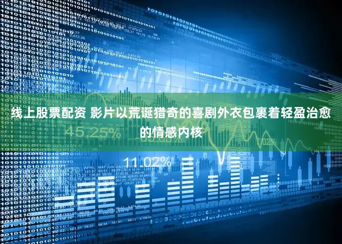 线上股票配资 影片以荒诞猎奇的喜剧外衣包裹着轻盈治愈的情感内核