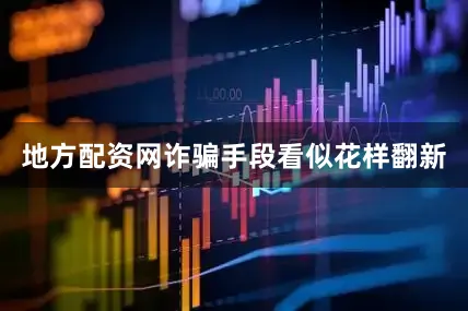 地方配资网诈骗手段看似花样翻新