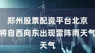 郑州股票配资平台北京将自西向东出现雷阵雨天气