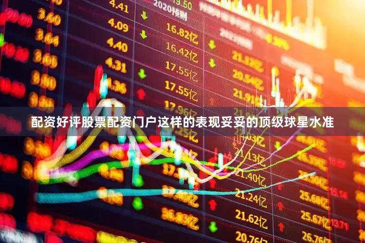 配资好评股票配资门户这样的表现妥妥的顶级球星水准