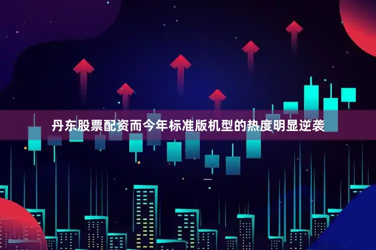丹东股票配资而今年标准版机型的热度明显逆袭