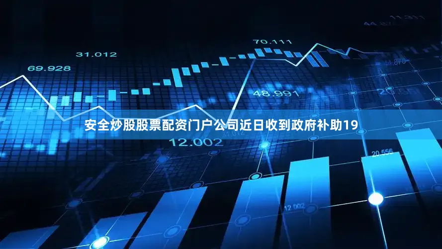 安全炒股股票配资门户公司近日收到政府补助19