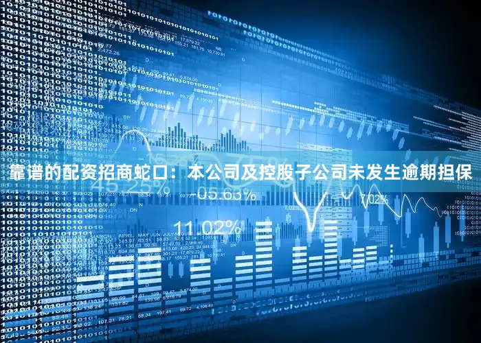 靠谱的配资招商蛇口：本公司及控股子公司未发生逾期担保