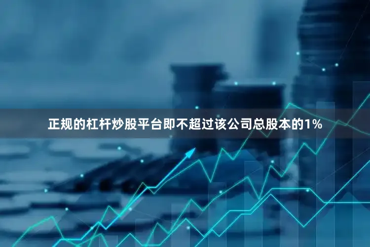 正规的杠杆炒股平台即不超过该公司总股本的1%