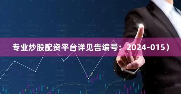 专业炒股配资平台详见告编号：2024-015）