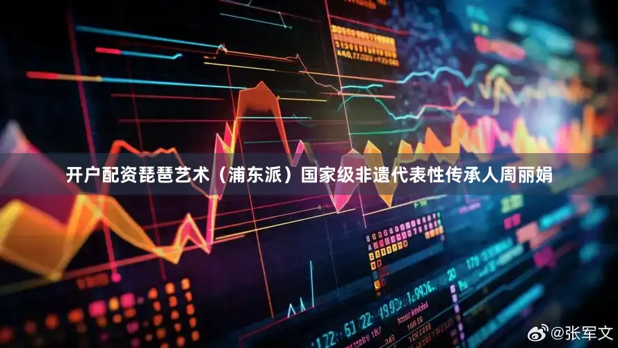 开户配资琵琶艺术（浦东派）国家级非遗代表性传承人周丽娟
